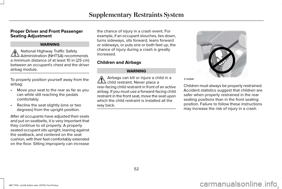 LINCOLN MKT 2018 Workshop Manual Proper Driver and Front Passenger
Seating Adjustment
WARNING
National Highway Traffic Safety
Administration (NHTSA) recommends
a minimum distance of at least 10 in (25 cm)
between an occupants chest LINCOLN MKT 2018 Workshop Manual Proper Driver and Front Passenger
Seating Adjustment
WARNING
National Highway Traffic Safety
Administration (NHTSA) recommends
a minimum distance of at least 10 in (25 cm)
between an occupants chest