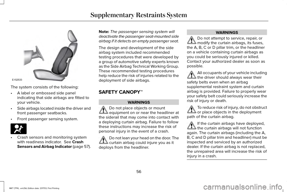 LINCOLN MKT 2018 Owners Manual The system consists of the following:
•
A label or embossed side panel
indicating that side airbags are fitted to
your vehicle.
• Side airbags located inside the driver and
front passenger seatbac LINCOLN MKT 2018 Owners Manual The system consists of the following:
•
A label or embossed side panel
indicating that side airbags are fitted to
your vehicle.
• Side airbags located inside the driver and
front passenger seatbac