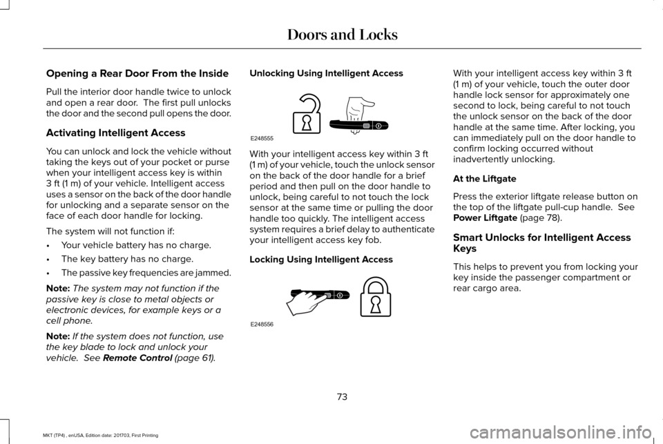 LINCOLN MKT 2018 User Guide Opening a Rear Door From the Inside
Pull the interior door handle twice to unlock
and open a rear door. The first pull unlocks
the door and the second pull opens the door.
Activating Intelligent Acce LINCOLN MKT 2018 User Guide Opening a Rear Door From the Inside
Pull the interior door handle twice to unlock
and open a rear door. The first pull unlocks
the door and the second pull opens the door.
Activating Intelligent Acce