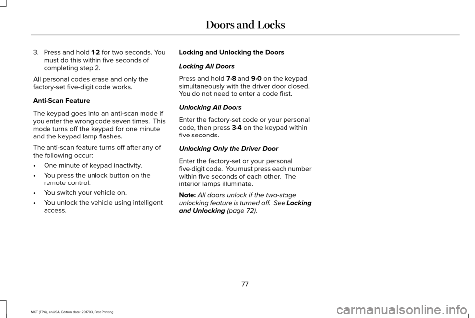 LINCOLN MKT 2018 Manual PDF 3. Press and hold 1·2 for two seconds. You
must do this within five seconds of
completing step 2.
All personal codes erase and only the
factory-set five-digit code works.
Anti-Scan Feature
The keypad LINCOLN MKT 2018 Manual PDF 3. Press and hold 1·2 for two seconds. You
must do this within five seconds of
completing step 2.
All personal codes erase and only the
factory-set five-digit code works.
Anti-Scan Feature
The keypad