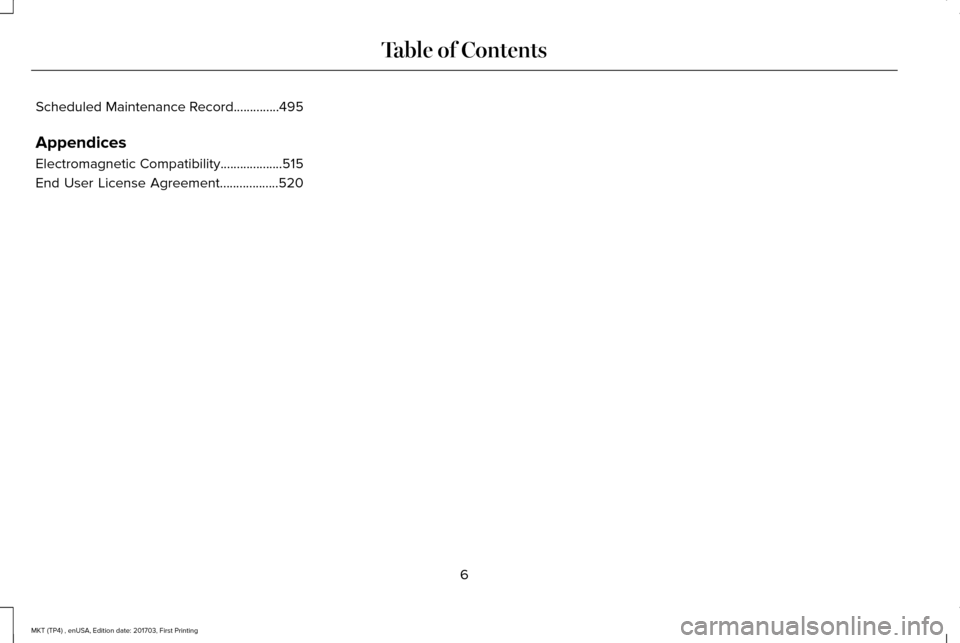 LINCOLN MKT 2018  Owners Manual Scheduled Maintenance Record..............495
Appendices
Electromagnetic Compatibility...................515
End User License Agreement..................520
6
MKT (TP4) , enUSA, Edition date: 201703, 