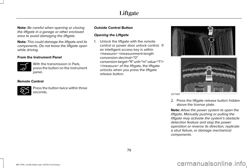 LINCOLN MKT 2018 Manual Online Note:
Be careful when opening or closing
the liftgate in a garage or other enclosed
area to avoid damaging the liftgate.
Note: This could damage the liftgate and its
components. Do not leave the liftg LINCOLN MKT 2018 Manual Online Note:
Be careful when opening or closing
the liftgate in a garage or other enclosed
area to avoid damaging the liftgate.
Note: This could damage the liftgate and its
components. Do not leave the liftg