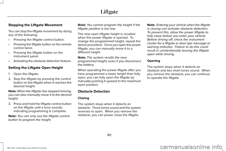 LINCOLN MKT 2018 Manual Online Stopping the Liftgate Movement
You can stop the liftgate movement by doing
any of the following:
•
Pressing the liftgate control button.
• Pressing the liftgate button on the remote
control twice. LINCOLN MKT 2018 Manual Online Stopping the Liftgate Movement
You can stop the liftgate movement by doing
any of the following:
•
Pressing the liftgate control button.
• Pressing the liftgate button on the remote
control twice.