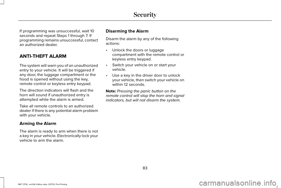 LINCOLN MKT 2018 Owners Manual If programming was unsuccessful, wait 10
seconds and repeat Steps 1 through 7. If
programming remains unsuccessful, contact
an authorized dealer.
ANTI-THEFT ALARM
The system will warn you of an unauth LINCOLN MKT 2018 Owners Manual If programming was unsuccessful, wait 10
seconds and repeat Steps 1 through 7. If
programming remains unsuccessful, contact
an authorized dealer.
ANTI-THEFT ALARM
The system will warn you of an unauth