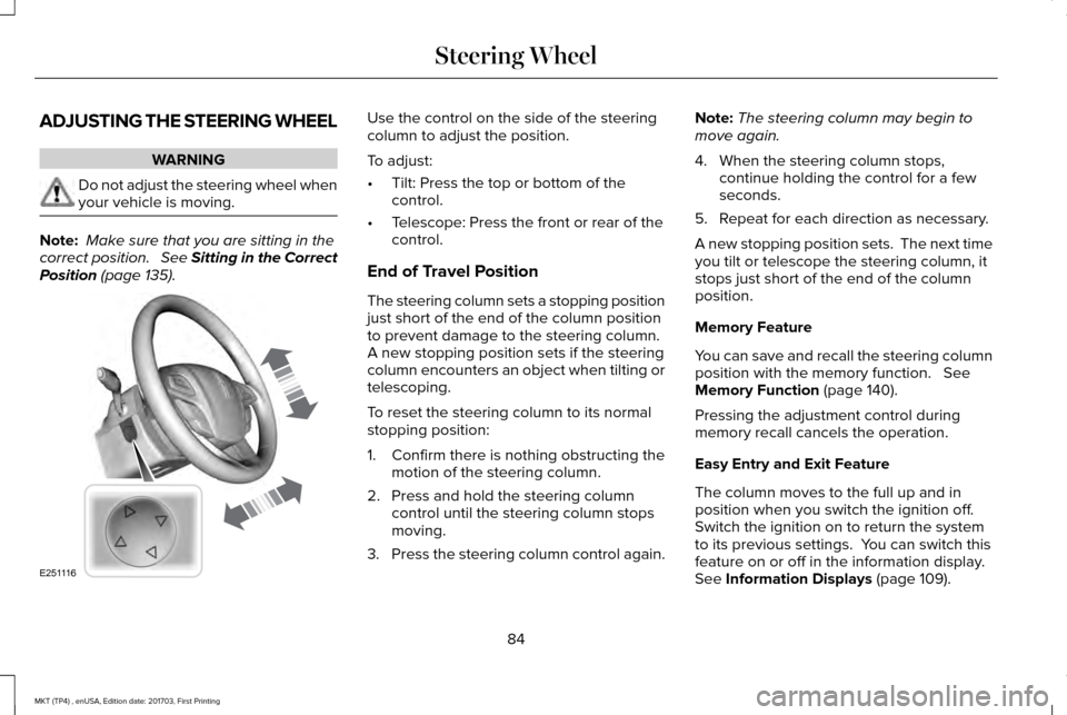 LINCOLN MKT 2018  Owners Manual ADJUSTING THE STEERING WHEEL
WARNING
Do not adjust the steering wheel when
your vehicle is moving.
Note:
 Make sure that you are sitting in the
correct position.   See Sitting in the Correct
Position 