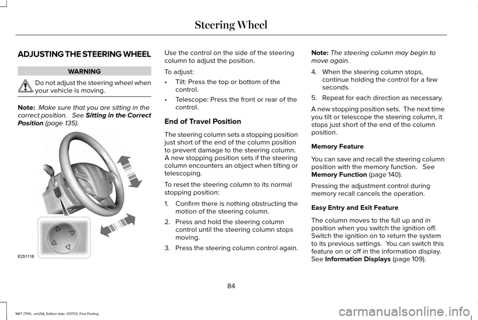LINCOLN MKT 2018 Manual Online ADJUSTING THE STEERING WHEEL
WARNING
Do not adjust the steering wheel when
your vehicle is moving.
Note:
Make sure that you are sitting in the
correct position. See Sitting in the Correct
Position LINCOLN MKT 2018 Manual Online ADJUSTING THE STEERING WHEEL
WARNING
Do not adjust the steering wheel when
your vehicle is moving.
Note:
Make sure that you are sitting in the
correct position. See Sitting in the Correct
Position