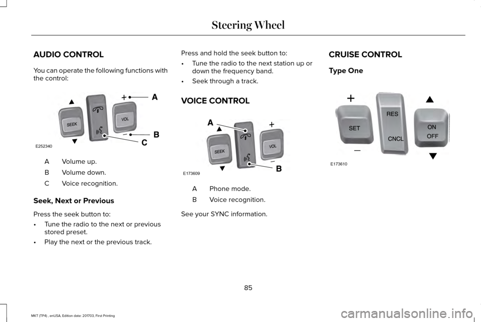 LINCOLN MKT 2018  Owners Manual AUDIO CONTROL
You can operate the following functions with
the control:
Volume up.
A
Volume down.
B
Voice recognition.
C
Seek, Next or Previous
Press the seek button to:
• Tune the radio to the next