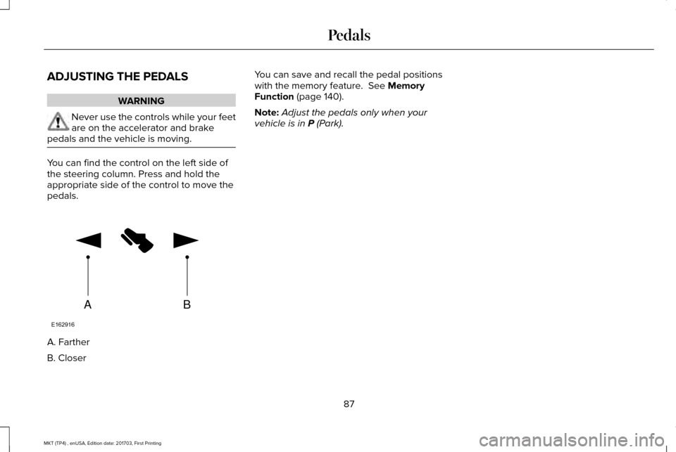 LINCOLN MKT 2018  Owners Manual ADJUSTING THE PEDALS
WARNING
Never use the controls while your feet
are on the accelerator and brake
pedals and the vehicle is moving. You can find the control on the left side of
the steering column.