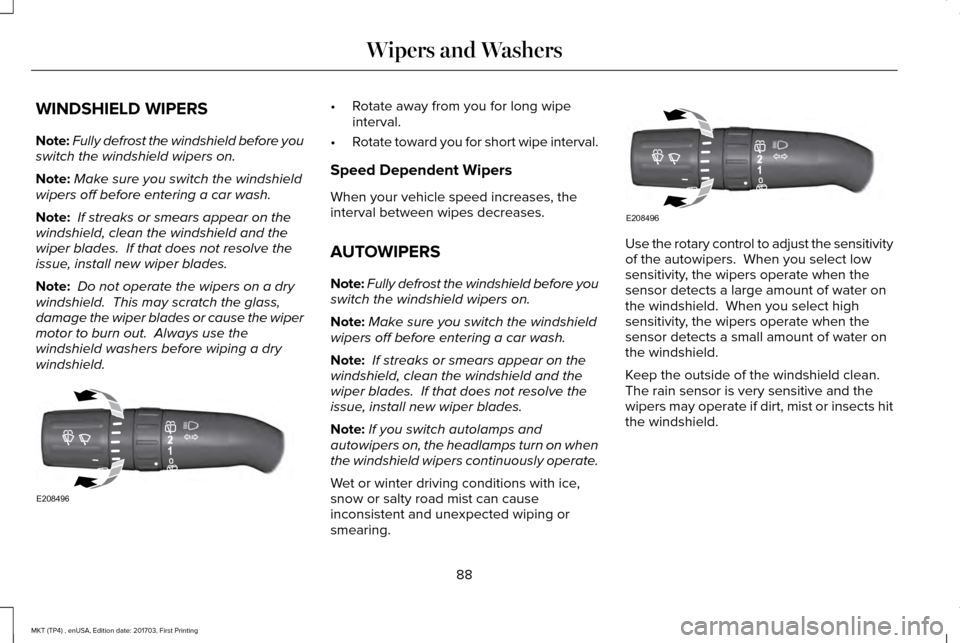 LINCOLN MKT 2018 User Guide WINDSHIELD WIPERS
Note:
Fully defrost the windshield before you
switch the windshield wipers on.
Note: Make sure you switch the windshield
wipers off before entering a car wash.
Note: If streaks or s LINCOLN MKT 2018 User Guide WINDSHIELD WIPERS
Note:
Fully defrost the windshield before you
switch the windshield wipers on.
Note: Make sure you switch the windshield
wipers off before entering a car wash.
Note: If streaks or s