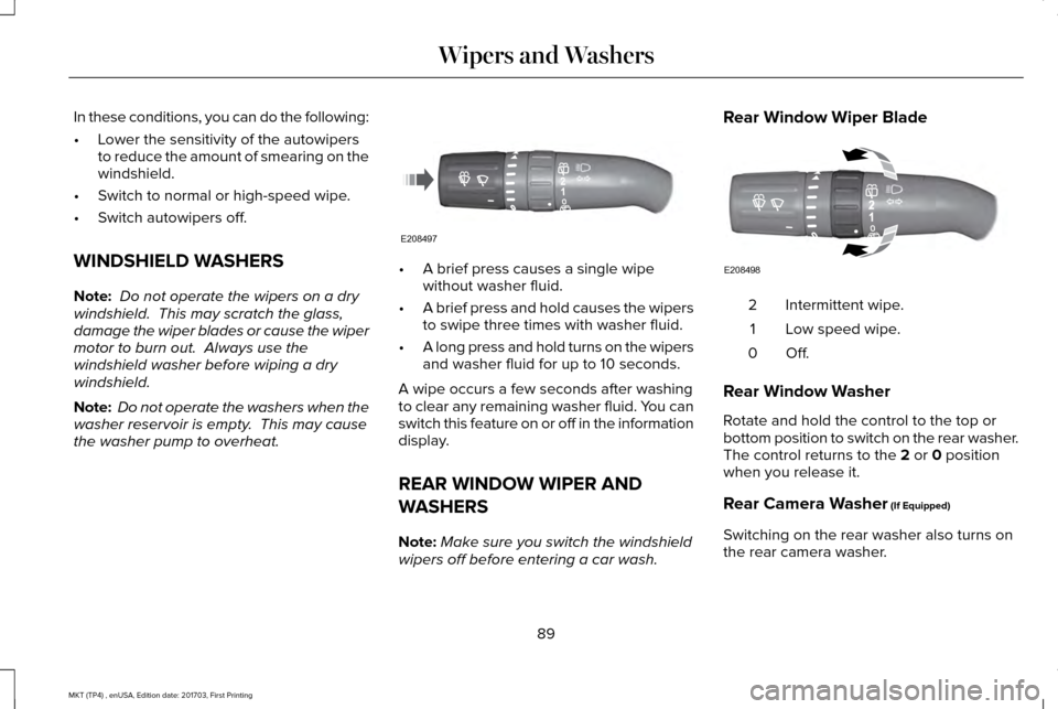 LINCOLN MKT 2018 Owners Manual In these conditions, you can do the following:
•
Lower the sensitivity of the autowipers
to reduce the amount of smearing on the
windshield.
• Switch to normal or high-speed wipe.
• Switch autow LINCOLN MKT 2018 Owners Manual In these conditions, you can do the following:
•
Lower the sensitivity of the autowipers
to reduce the amount of smearing on the
windshield.
• Switch to normal or high-speed wipe.
• Switch autow