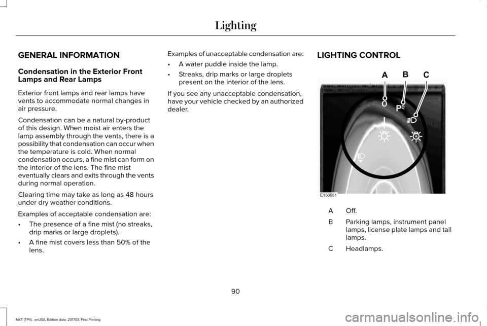 LINCOLN MKT 2018 Owners Manual GENERAL INFORMATION
Condensation in the Exterior Front
Lamps and Rear Lamps
Exterior front lamps and rear lamps have
vents to accommodate normal changes in
air pressure.
Condensation can be a natural LINCOLN MKT 2018 Owners Manual GENERAL INFORMATION
Condensation in the Exterior Front
Lamps and Rear Lamps
Exterior front lamps and rear lamps have
vents to accommodate normal changes in
air pressure.
Condensation can be a natural
