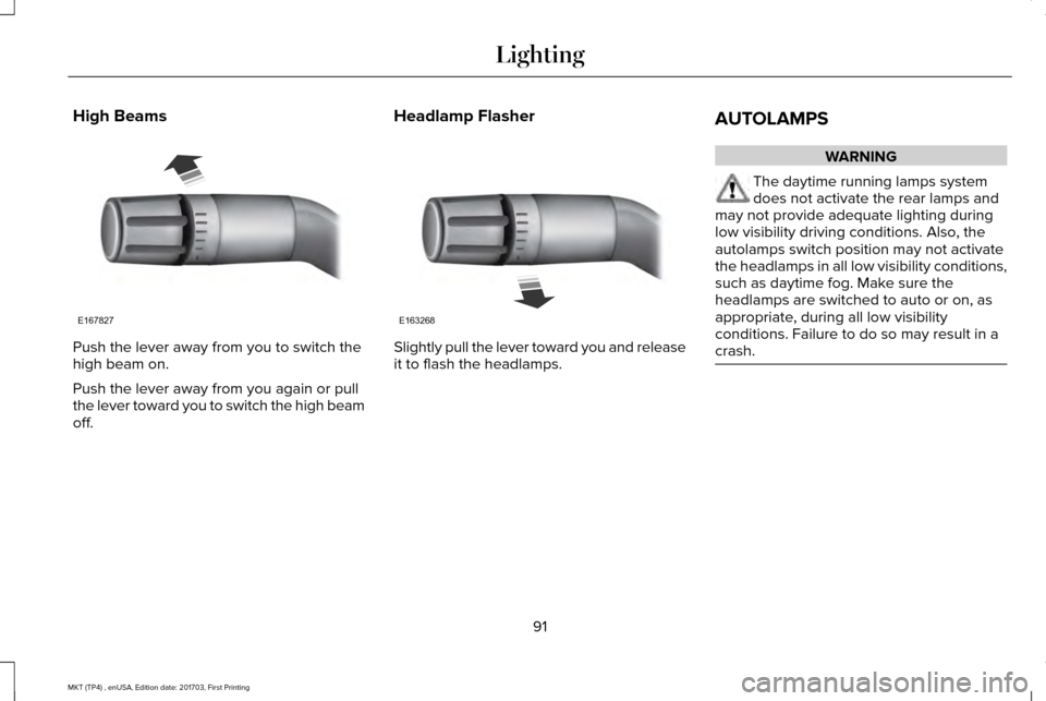 LINCOLN MKT 2018 Owners Manual High Beams
Push the lever away from you to switch the
high beam on.
Push the lever away from you again or pull
the lever toward you to switch the high beam
off.
Headlamp Flasher Slightly pull the leve LINCOLN MKT 2018 Owners Manual High Beams
Push the lever away from you to switch the
high beam on.
Push the lever away from you again or pull
the lever toward you to switch the high beam
off.
Headlamp Flasher Slightly pull the leve