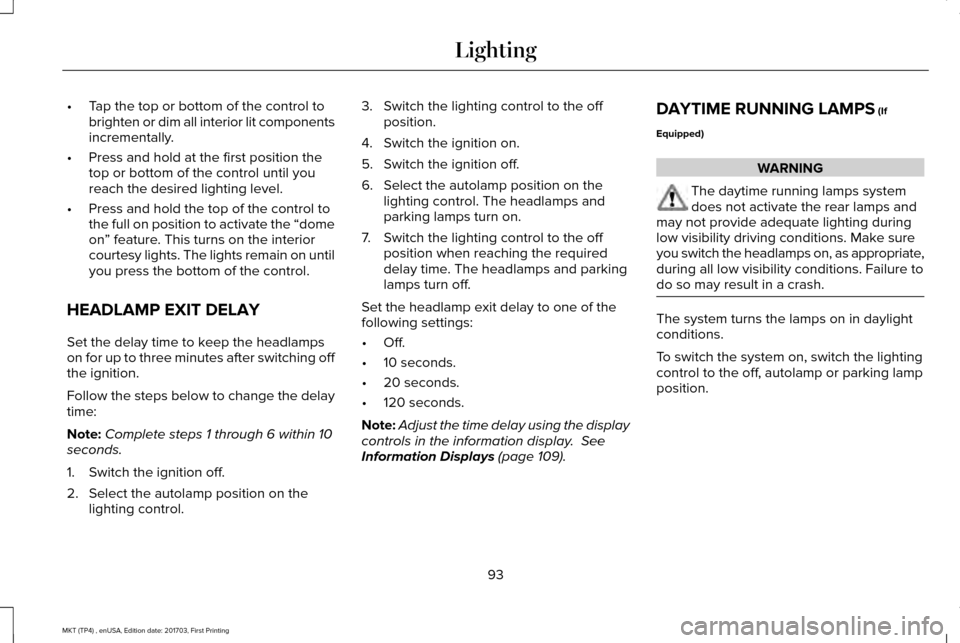 LINCOLN MKT 2018 Owners Manual •
Tap the top or bottom of the control to
brighten or dim all interior lit components
incrementally.
• Press and hold at the first position the
top or bottom of the control until you
reach the des LINCOLN MKT 2018 Owners Manual •
Tap the top or bottom of the control to
brighten or dim all interior lit components
incrementally.
• Press and hold at the first position the
top or bottom of the control until you
reach the des