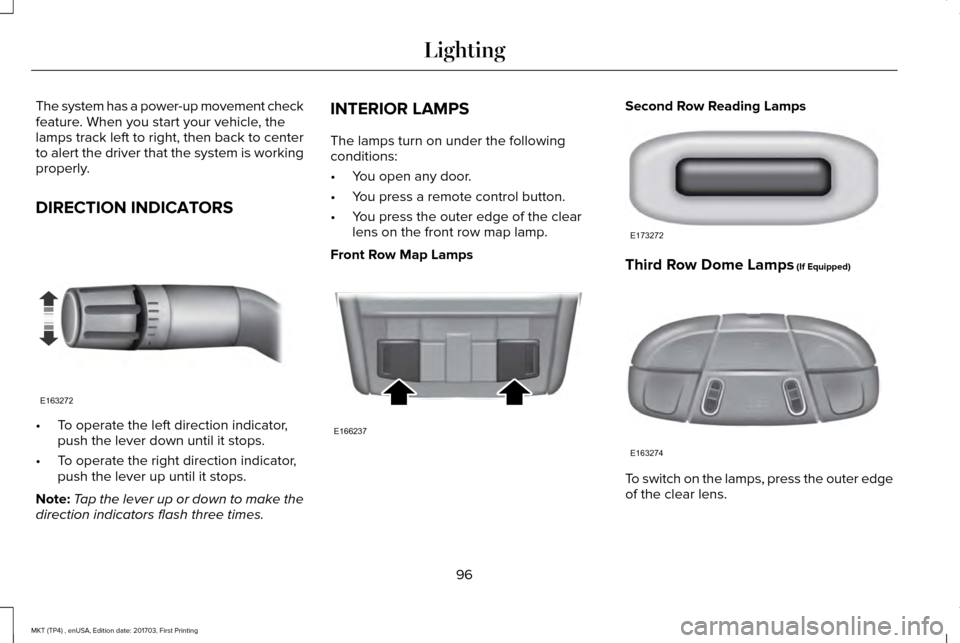 LINCOLN MKT 2018 Owners Manual The system has a power-up movement check
feature. When you start your vehicle, the
lamps track left to right, then back to center
to alert the driver that the system is working
properly.
DIRECTION IND LINCOLN MKT 2018 Owners Manual The system has a power-up movement check
feature. When you start your vehicle, the
lamps track left to right, then back to center
to alert the driver that the system is working
properly.
DIRECTION IND