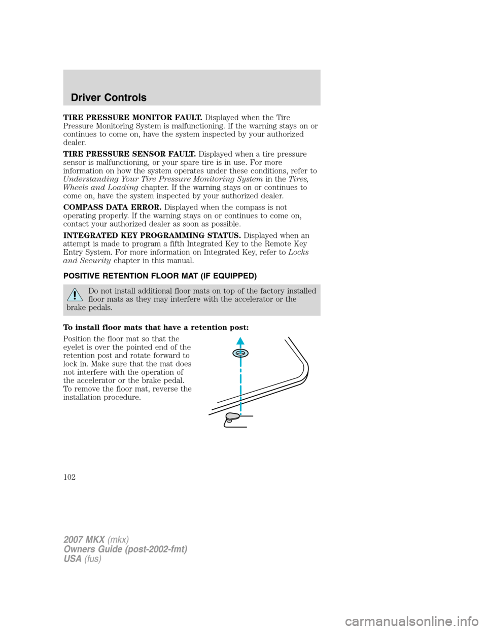 LINCOLN MKX 2007 Owners Guide TIRE PRESSURE MONITOR FAULT.Displayed when the Tire
Pressure Monitoring System is malfunctioning. If the warning stays on or
continues to come on, have the system inspected by your authorized
dealer.
LINCOLN MKX 2007 Owners Guide TIRE PRESSURE MONITOR FAULT.Displayed when the Tire
Pressure Monitoring System is malfunctioning. If the warning stays on or
continues to come on, have the system inspected by your authorized
dealer.
