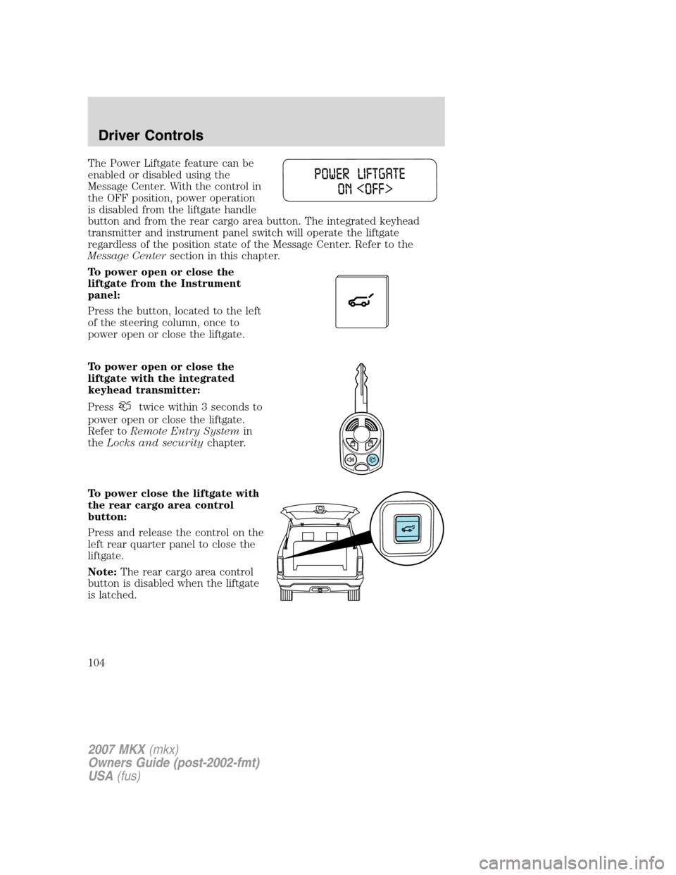 LINCOLN MKX 2007 Service Manual The Power Liftgate feature can be
enabled or disabled using the
Message Center. With the control in
the OFF position, power operation
is disabled from the liftgate handle
button and from the rear carg LINCOLN MKX 2007 Service Manual The Power Liftgate feature can be
enabled or disabled using the
Message Center. With the control in
the OFF position, power operation
is disabled from the liftgate handle
button and from the rear carg
