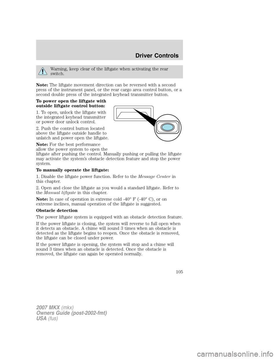 LINCOLN MKX 2007  Owners Manual Warning, keep clear of the liftgate when activating the rear
switch.
Note:The liftgate movement direction can be reversed with a second
press of the instrument panel, or the rear cargo area control bu