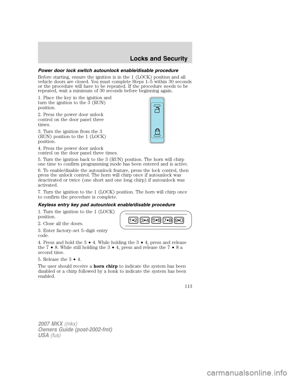 LINCOLN MKX 2007 Owners Manual Power door lock switch autounlock enable/disable procedure
Before starting, ensure the ignition is in the 1 (LOCK) position and all
vehicle doors are closed. You must complete Steps 1–5 within 30 se LINCOLN MKX 2007 Owners Manual Power door lock switch autounlock enable/disable procedure
Before starting, ensure the ignition is in the 1 (LOCK) position and all
vehicle doors are closed. You must complete Steps 1–5 within 30 se
