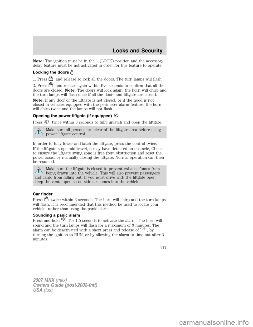 LINCOLN MKX 2007  Owners Manual Note:The ignition must be in the 1 (LOCK) position and the accessory
delay feature must be not activated in order for this feature to operate.
Locking the doors
1. Pressand release to lock all the doo