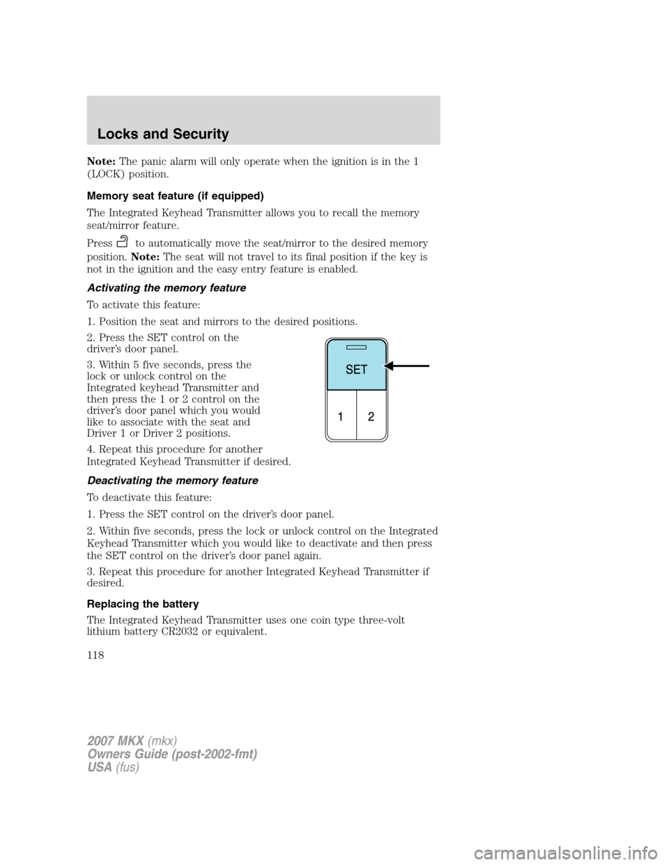LINCOLN MKX 2007  Owners Manual Note:The panic alarm will only operate when the ignition is in the 1
(LOCK) position.
Memory seat feature (if equipped)
The Integrated Keyhead Transmitter allows you to recall the memory
seat/mirror f