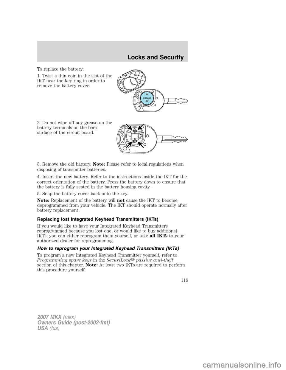 LINCOLN MKX 2007  Owners Manual To replace the battery:
1. Twist a thin coin in the slot of the
IKT near the key ring in order to
remove the battery cover.
2. Do not wipe off any grease on the
battery terminals on the back
surface o