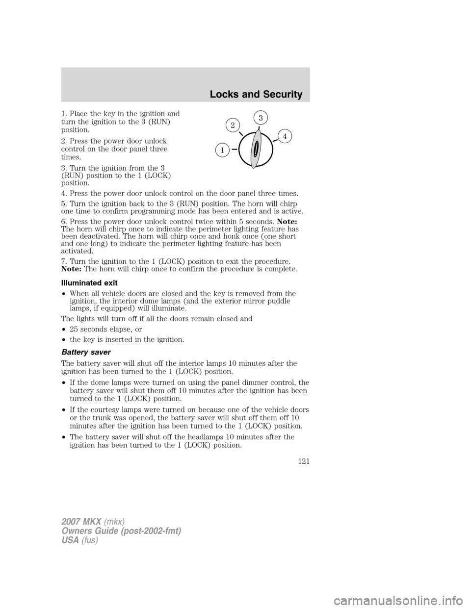 LINCOLN MKX 2007 Owners Manual 1. Place the key in the ignition and
turn the ignition to the 3 (RUN)
position.
2. Press the power door unlock
control on the door panel three
times.
3. Turn the ignition from the 3
(RUN) position to 