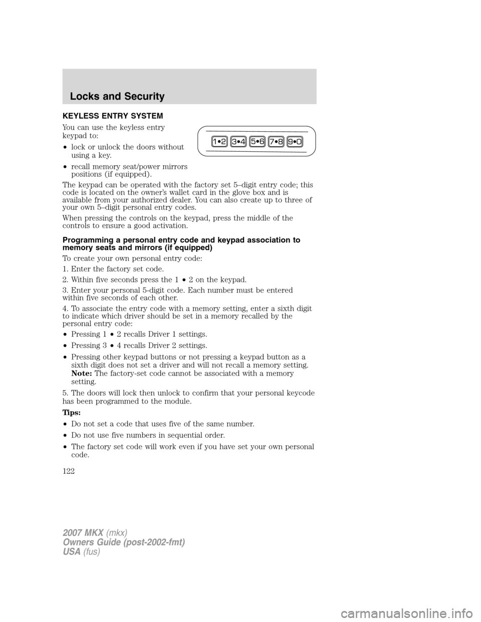 LINCOLN MKX 2007 Service Manual KEYLESS ENTRY SYSTEM
You can use the keyless entry
keypad to:
•lock or unlock the doors without
using a key.
•recall memory seat/power mirrors
positions (if equipped).
The keypad can be operated w LINCOLN MKX 2007 Service Manual KEYLESS ENTRY SYSTEM
You can use the keyless entry
keypad to:
•lock or unlock the doors without
using a key.
•recall memory seat/power mirrors
positions (if equipped).
The keypad can be operated w