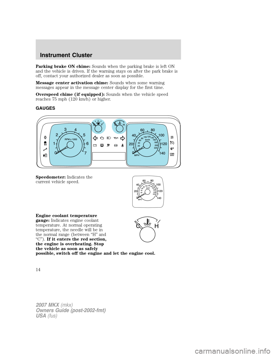 LINCOLN MKX 2007  Owners Manual Parking brake ON chime:Sounds when the parking brake is left ON
and the vehicle is driven. If the warning stays on after the park brake is
off, contact your authorized dealer as soon as possible.
Mess