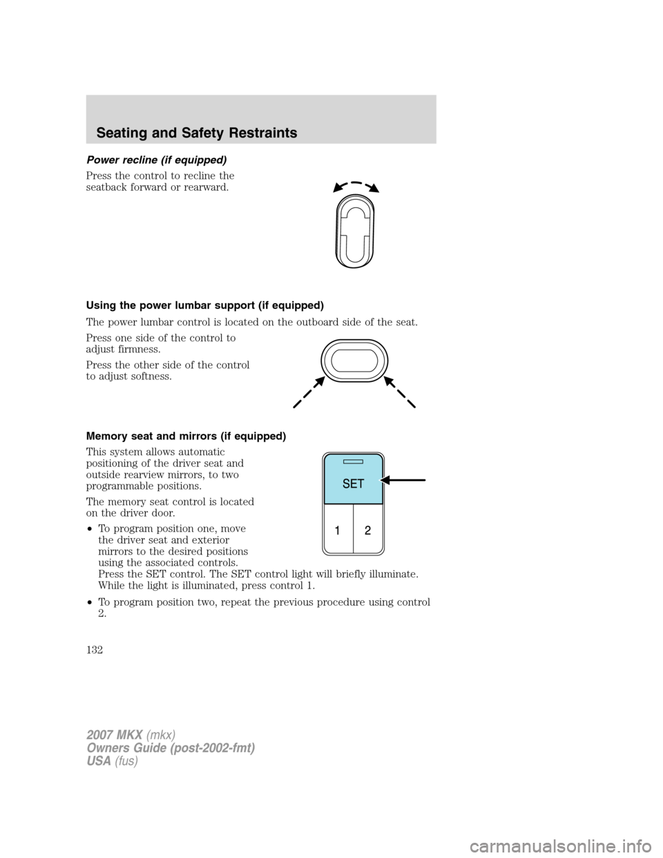 LINCOLN MKX 2007 Service Manual Power recline (if equipped)
Press the control to recline the
seatback forward or rearward.
Using the power lumbar support (if equipped)
The power lumbar control is located on the outboard side of the LINCOLN MKX 2007 Service Manual Power recline (if equipped)
Press the control to recline the
seatback forward or rearward.
Using the power lumbar support (if equipped)
The power lumbar control is located on the outboard side of the