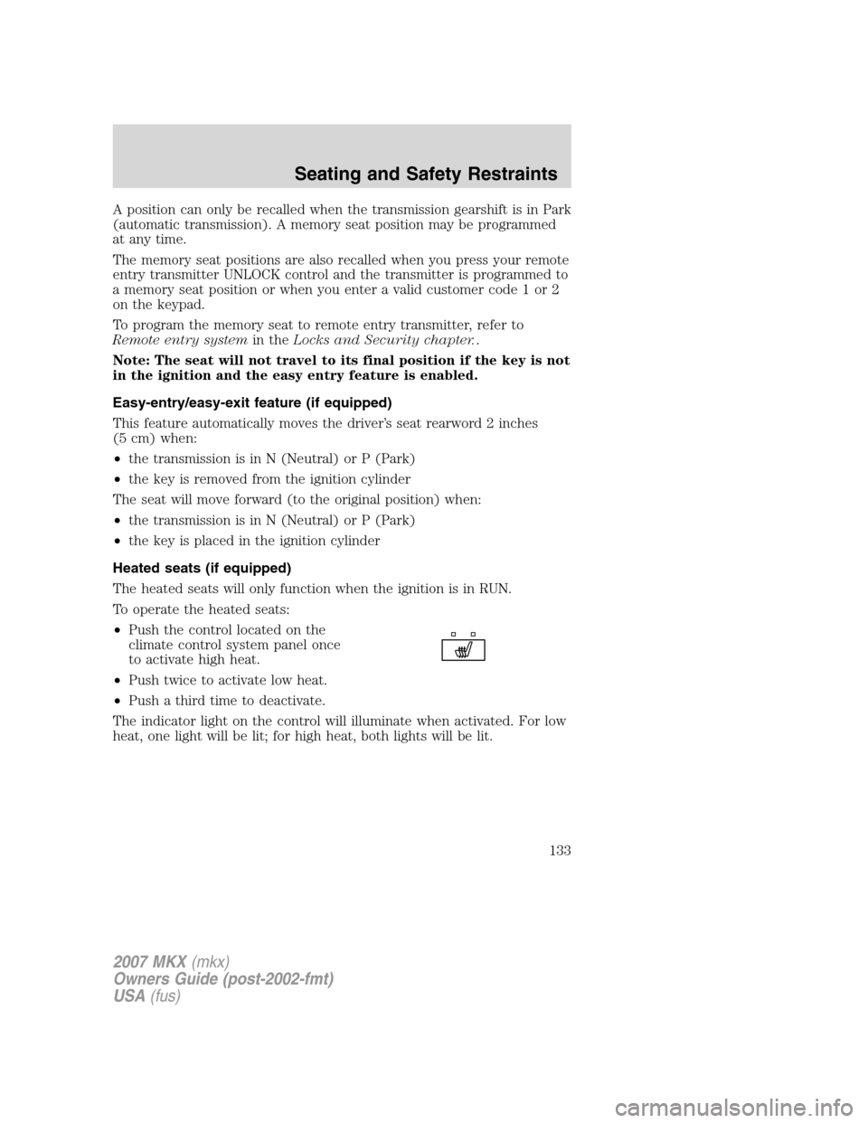 LINCOLN MKX 2007 Owners Manual A position can only be recalled when the transmission gearshift is in Park
(automatic transmission). A memory seat position may be programmed
at any time.
The memory seat positions are also recalled w