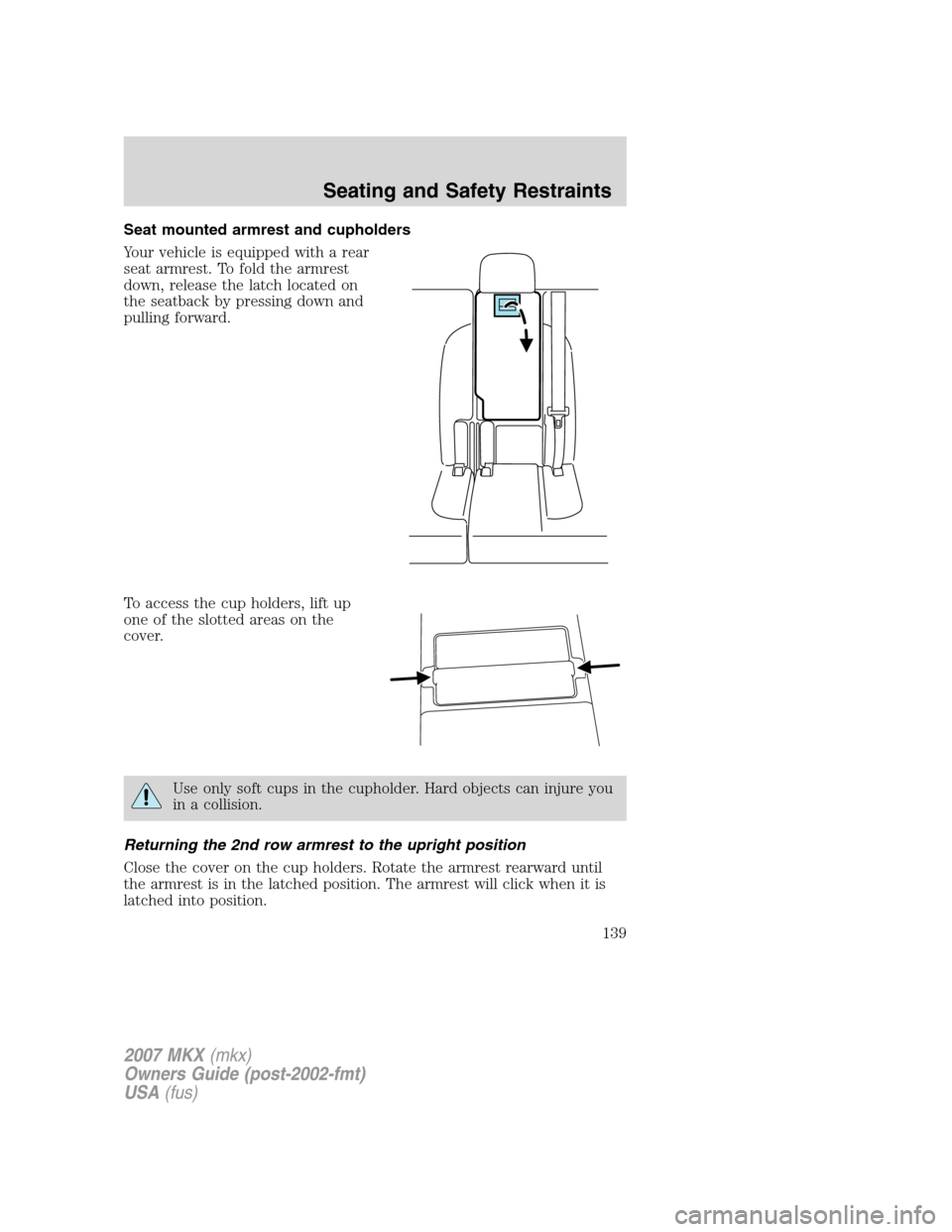 LINCOLN MKX 2007 Owners Manual Seat mounted armrest and cupholders
Your vehicle is equipped with a rear
seat armrest. To fold the armrest
down, release the latch located on
the seatback by pressing down and
pulling forward.
To acce LINCOLN MKX 2007 Owners Manual Seat mounted armrest and cupholders
Your vehicle is equipped with a rear
seat armrest. To fold the armrest
down, release the latch located on
the seatback by pressing down and
pulling forward.
To acce