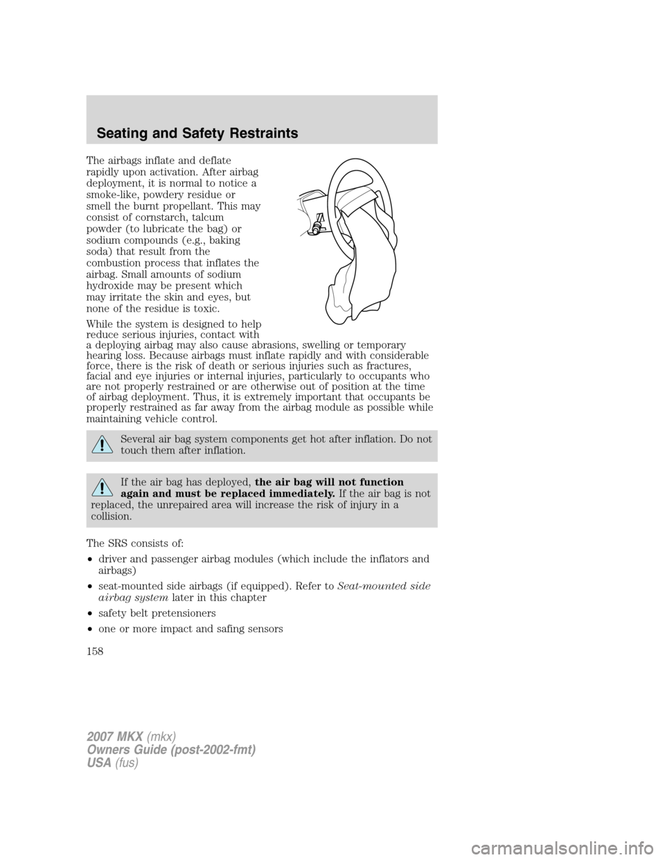 LINCOLN MKX 2007 User Guide The airbags inflate and deflate
rapidly upon activation. After airbag
deployment, it is normal to notice a
smoke-like, powdery residue or
smell the burnt propellant. This may
consist of cornstarch, ta