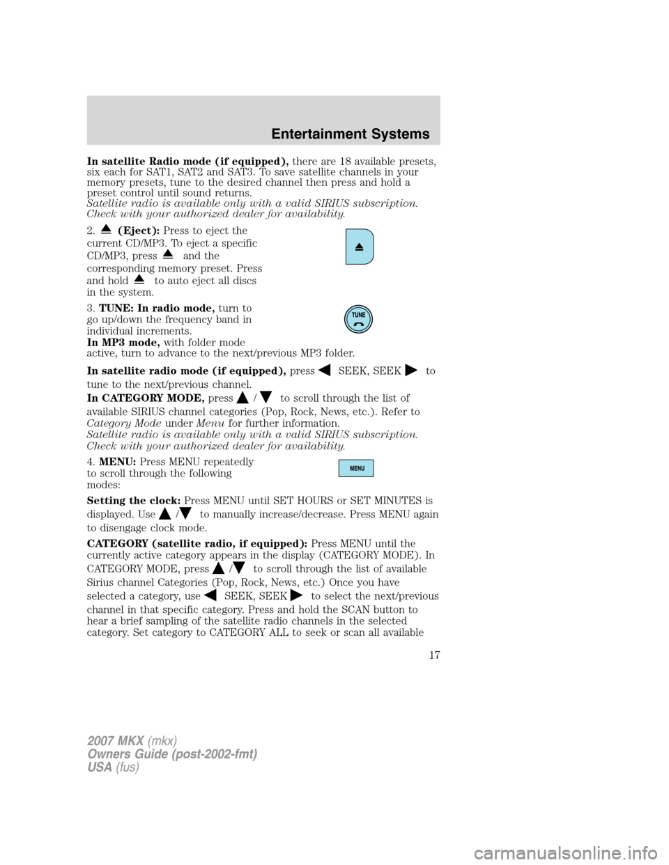 LINCOLN MKX 2007 Owners Manual In satellite Radio mode (if equipped),there are 18 available presets,
six each for SAT1, SAT2 and SAT3. To save satellite channels in your
memory presets, tune to the desired channel then press and ho LINCOLN MKX 2007 Owners Manual In satellite Radio mode (if equipped),there are 18 available presets,
six each for SAT1, SAT2 and SAT3. To save satellite channels in your
memory presets, tune to the desired channel then press and ho