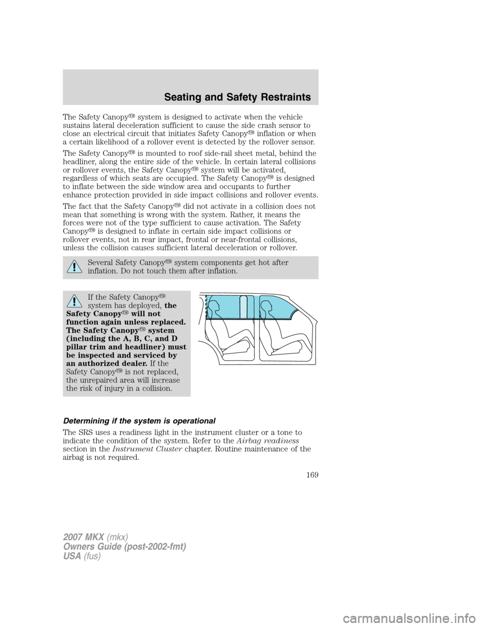 LINCOLN MKX 2007  Owners Manual The Safety Canopysystem is designed to activate when the vehicle
sustains lateral deceleration sufficient to cause the side crash sensor to
close an electrical circuit that initiates Safety Canopyin