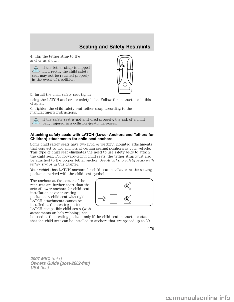LINCOLN MKX 2007 Owners Manual 4. Clip the tether strap to the
anchor as shown.
If the tether strap is clipped
incorrectly, the child safety
seat may not be retained properly
in the event of a collision.
5. Install the child safety LINCOLN MKX 2007 Owners Manual 4. Clip the tether strap to the
anchor as shown.
If the tether strap is clipped
incorrectly, the child safety
seat may not be retained properly
in the event of a collision.
5. Install the child safety