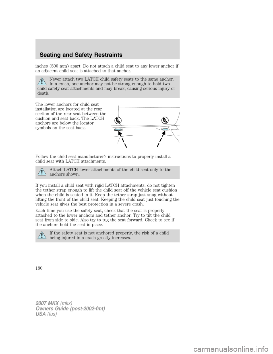 LINCOLN MKX 2007 Owners Manual inches (500 mm) apart. Do not attach a child seat to any lower anchor if
an adjacent child seat is attached to that anchor.
Never attach two LATCH child safety seats to the same anchor.
In a crash, on LINCOLN MKX 2007 Owners Manual inches (500 mm) apart. Do not attach a child seat to any lower anchor if
an adjacent child seat is attached to that anchor.
Never attach two LATCH child safety seats to the same anchor.
In a crash, on