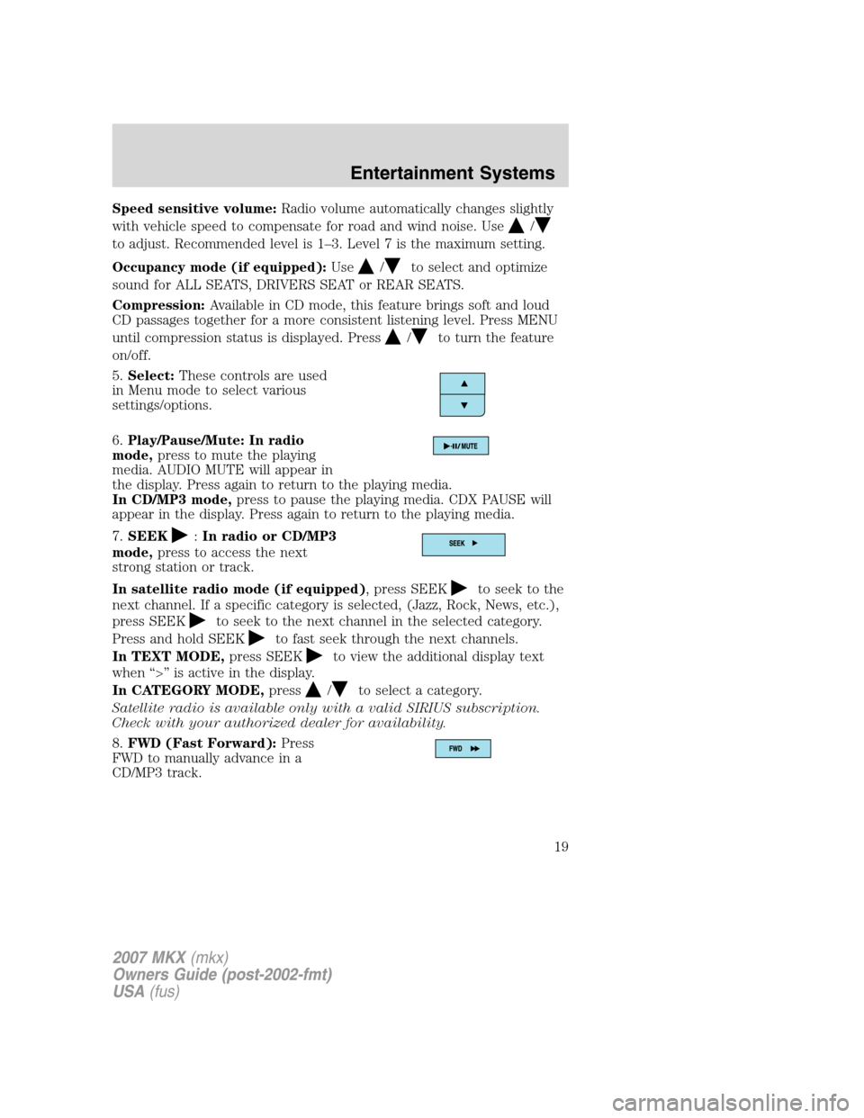 LINCOLN MKX 2007 Owners Manual Speed sensitive volume:Radio volume automatically changes slightly
with vehicle speed to compensate for road and wind noise. Use
/
to adjust. Recommended level is 1–3. Level 7 is the maximum setting LINCOLN MKX 2007 Owners Manual Speed sensitive volume:Radio volume automatically changes slightly
with vehicle speed to compensate for road and wind noise. Use
/
to adjust. Recommended level is 1–3. Level 7 is the maximum setting