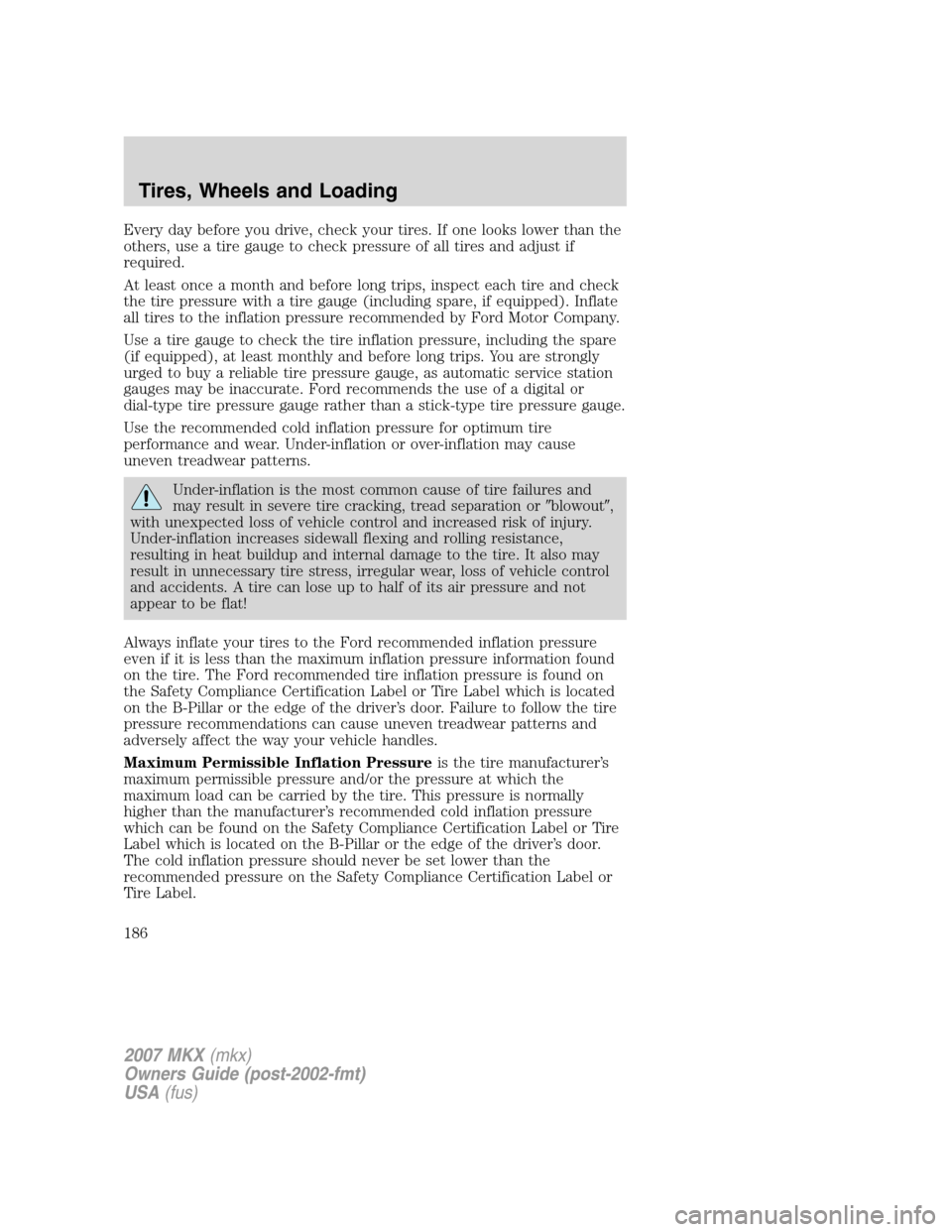 LINCOLN MKX 2007 Owners Manual Every day before you drive, check your tires. If one looks lower than the
others, use a tire gauge to check pressure of all tires and adjust if
required.
At least once a month and before long trips, i LINCOLN MKX 2007 Owners Manual Every day before you drive, check your tires. If one looks lower than the
others, use a tire gauge to check pressure of all tires and adjust if
required.
At least once a month and before long trips, i