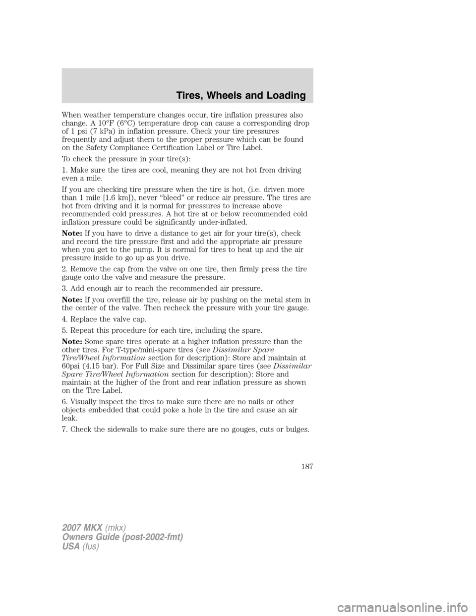 LINCOLN MKX 2007 Owners Manual When weather temperature changes occur, tire inflation pressures also
change. A 10°F (6°C) temperature drop can cause a corresponding drop
of 1 psi (7 kPa) in inflation pressure. Check your tire pre LINCOLN MKX 2007 Owners Manual When weather temperature changes occur, tire inflation pressures also
change. A 10°F (6°C) temperature drop can cause a corresponding drop
of 1 psi (7 kPa) in inflation pressure. Check your tire pre