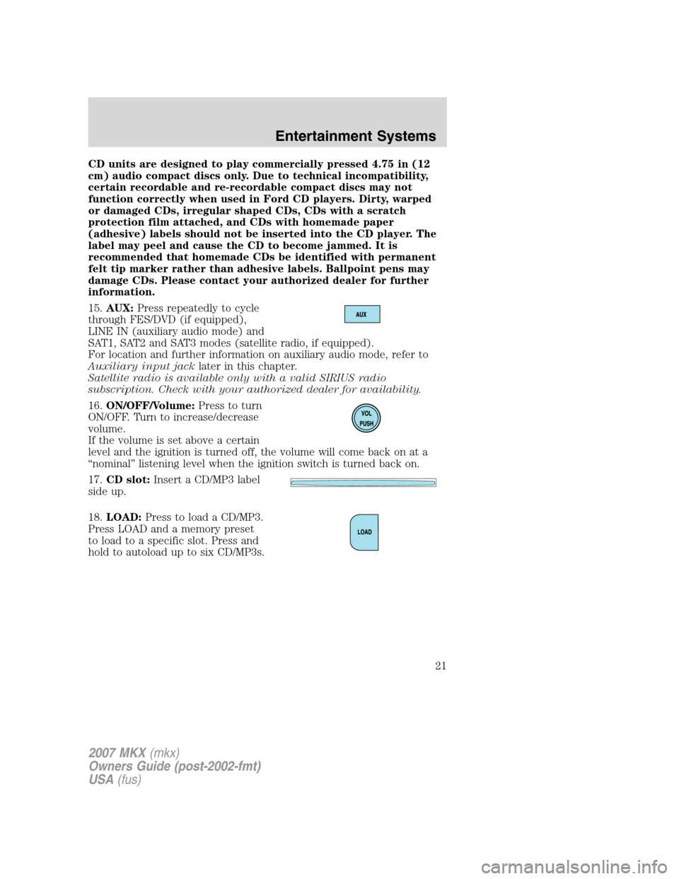 LINCOLN MKX 2007 Owners Manual CD units are designed to play commercially pressed 4.75 in (12
cm) audio compact discs only. Due to technical incompatibility,
certain recordable and re-recordable compact discs may not
function corre LINCOLN MKX 2007 Owners Manual CD units are designed to play commercially pressed 4.75 in (12
cm) audio compact discs only. Due to technical incompatibility,
certain recordable and re-recordable compact discs may not
function corre