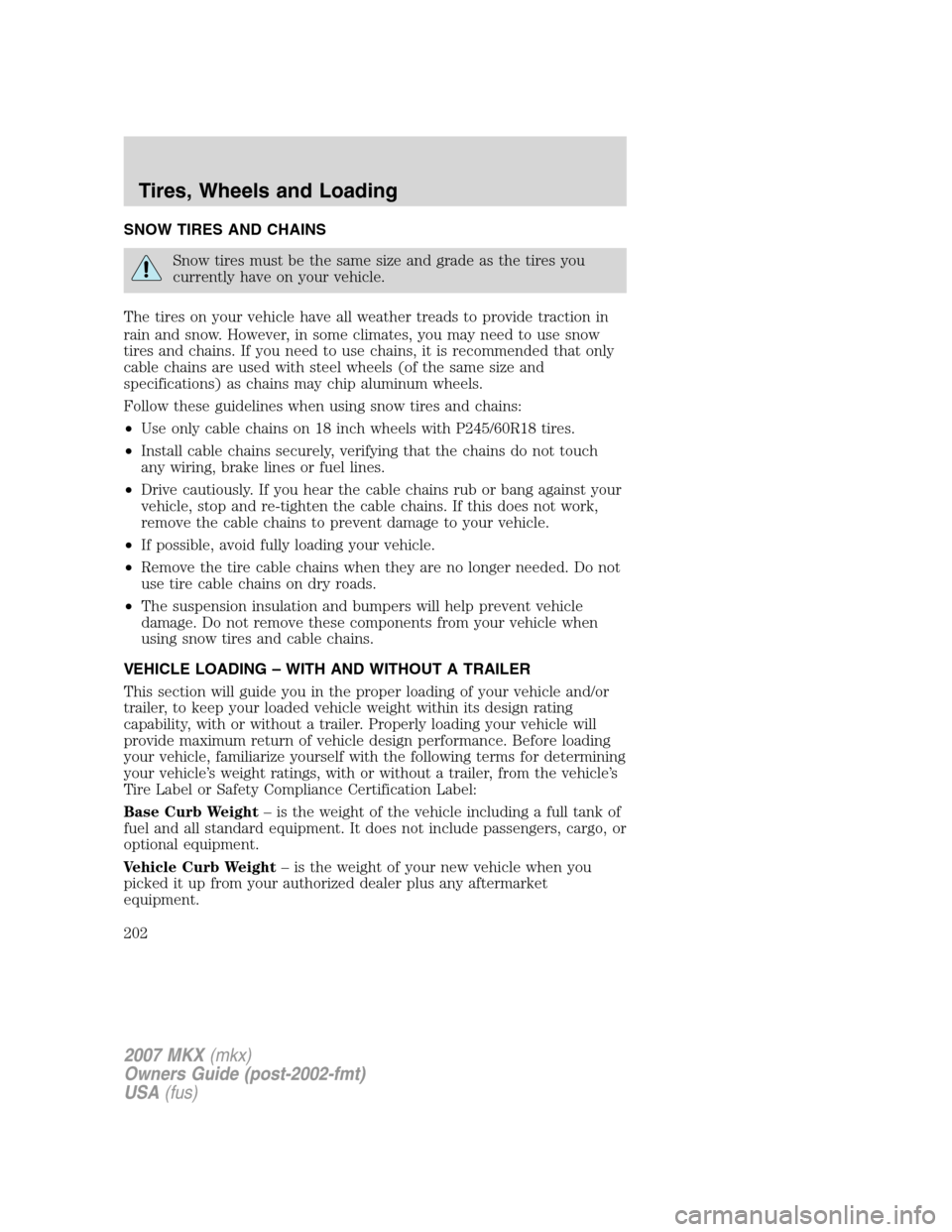 LINCOLN MKX 2007 Owners Manual SNOW TIRES AND CHAINS
Snow tires must be the same size and grade as the tires you
currently have on your vehicle.
The tires on your vehicle have all weather treads to provide traction in
rain and snow LINCOLN MKX 2007 Owners Manual SNOW TIRES AND CHAINS
Snow tires must be the same size and grade as the tires you
currently have on your vehicle.
The tires on your vehicle have all weather treads to provide traction in
rain and snow