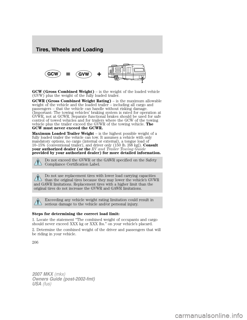 LINCOLN MKX 2007 Owners Manual GCW (Gross Combined Weight)– is the weight of the loaded vehicle
(GVW) plus the weight of the fully loaded trailer.
GCWR (Gross Combined Weight Rating)– is the maximum allowable
weight of the vehi LINCOLN MKX 2007 Owners Manual GCW (Gross Combined Weight)– is the weight of the loaded vehicle
(GVW) plus the weight of the fully loaded trailer.
GCWR (Gross Combined Weight Rating)– is the maximum allowable
weight of the vehi