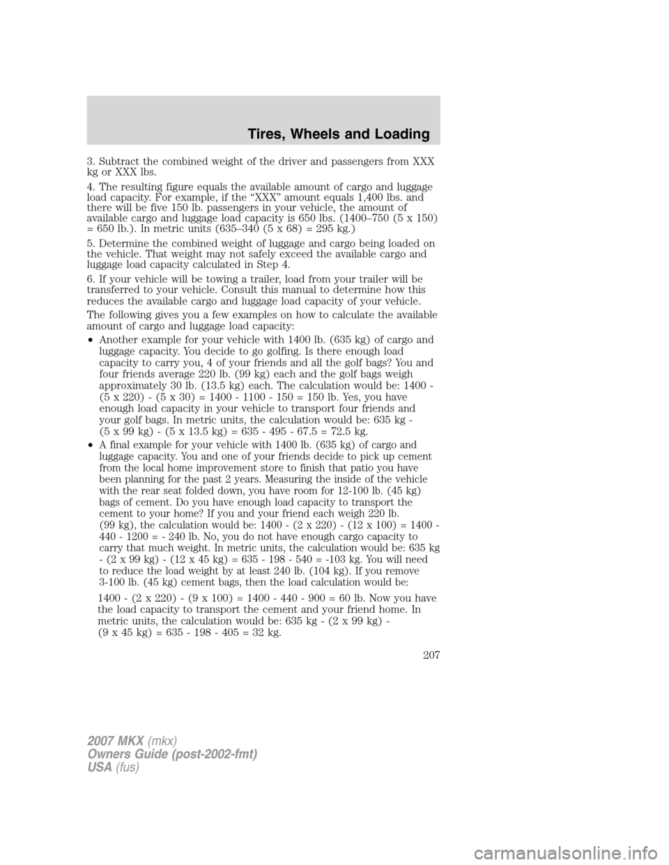 LINCOLN MKX 2007 Owners Manual 3. Subtract the combined weight of the driver and passengers from XXX
kg or XXX lbs.
4. The resulting figure equals the available amount of cargo and luggage
load capacity. For example, if the “XXX LINCOLN MKX 2007 Owners Manual 3. Subtract the combined weight of the driver and passengers from XXX
kg or XXX lbs.
4. The resulting figure equals the available amount of cargo and luggage
load capacity. For example, if the “XXX