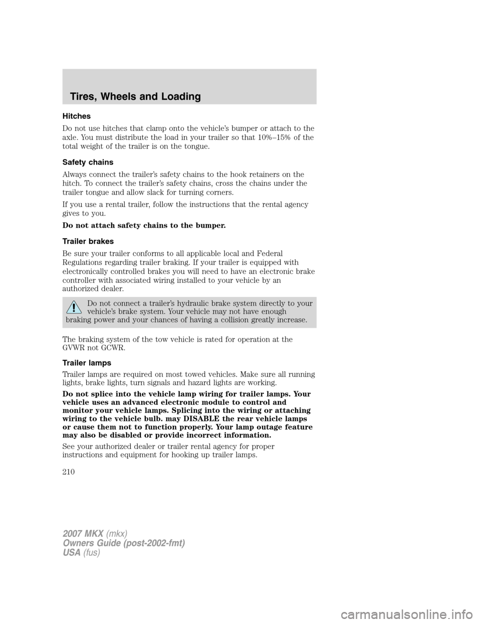 LINCOLN MKX 2007 Owners Manual Hitches
Do not use hitches that clamp onto the vehicle’s bumper or attach to the
axle. You must distribute the load in your trailer so that 10%–15% of the
total weight of the trailer is on the ton LINCOLN MKX 2007 Owners Manual Hitches
Do not use hitches that clamp onto the vehicle’s bumper or attach to the
axle. You must distribute the load in your trailer so that 10%–15% of the
total weight of the trailer is on the ton