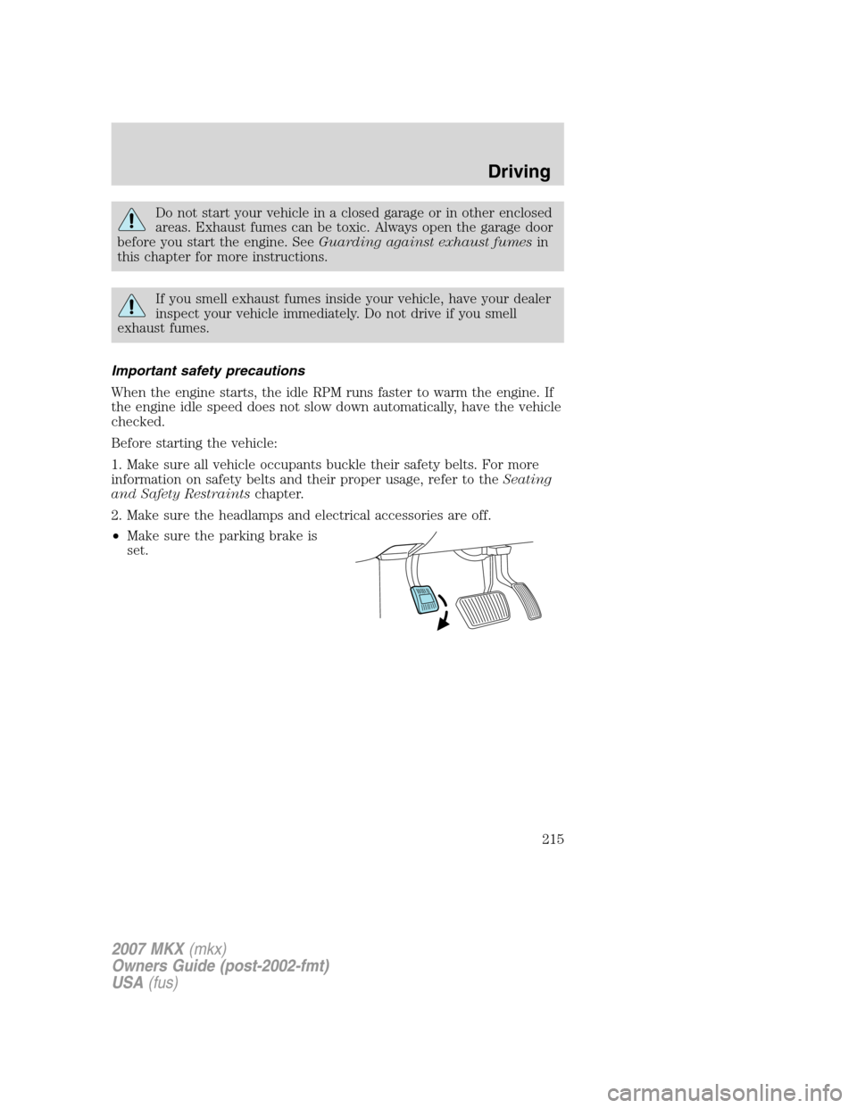 LINCOLN MKX 2007  Owners Manual Do not start your vehicle in a closed garage or in other enclosed
areas. Exhaust fumes can be toxic. Always open the garage door
before you start the engine. SeeGuarding against exhaust fumesin
this c