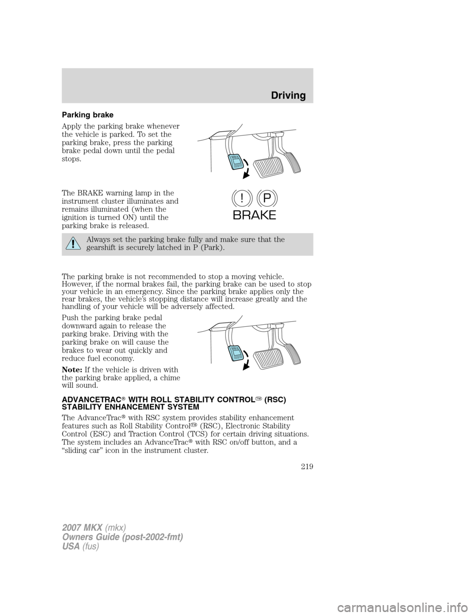 LINCOLN MKX 2007 Owners Manual Parking brake
Apply the parking brake whenever
the vehicle is parked. To set the
parking brake, press the parking
brake pedal down until the pedal
stops.
The BRAKE warning lamp in the
instrument clust LINCOLN MKX 2007 Owners Manual Parking brake
Apply the parking brake whenever
the vehicle is parked. To set the
parking brake, press the parking
brake pedal down until the pedal
stops.
The BRAKE warning lamp in the
instrument clust
