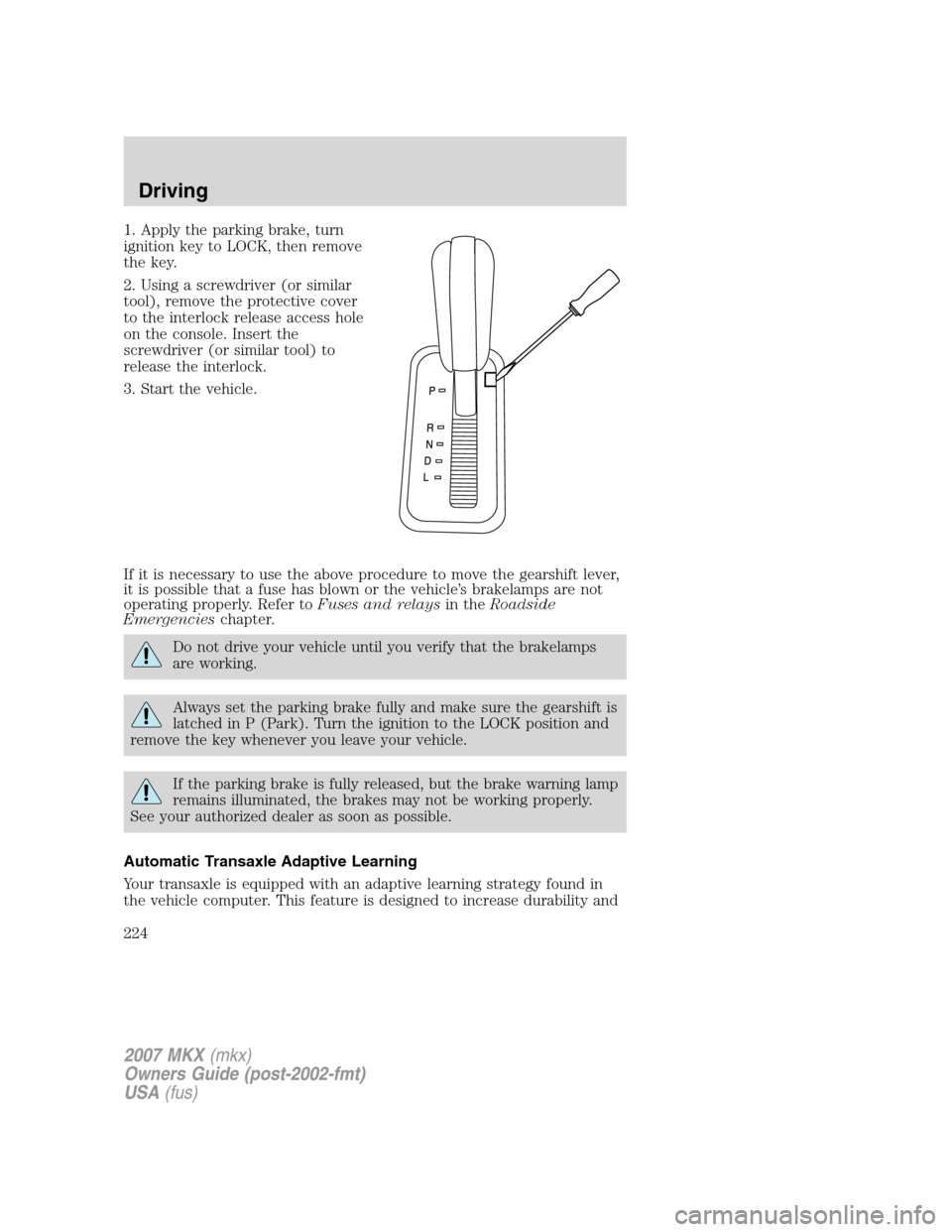 LINCOLN MKX 2007 Owners Manual 1. Apply the parking brake, turn
ignition key to LOCK, then remove
the key.
2. Using a screwdriver (or similar
tool), remove the protective cover
to the interlock release access hole
on the console. I LINCOLN MKX 2007 Owners Manual 1. Apply the parking brake, turn
ignition key to LOCK, then remove
the key.
2. Using a screwdriver (or similar
tool), remove the protective cover
to the interlock release access hole
on the console. I