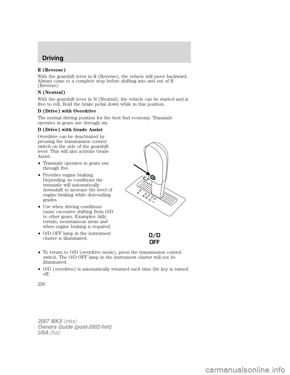 LINCOLN MKX 2007 Owners Guide R (Reverse)
With the gearshift lever in R (Reverse), the vehicle will move backward.
Always come to a complete stop before shifting into and out of R
(Reverse).
N (Neutral)
With the gearshift lever in
