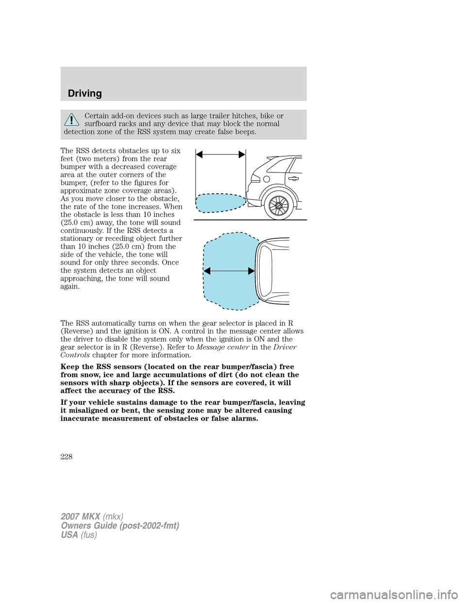 LINCOLN MKX 2007 Workshop Manual Certain add-on devices such as large trailer hitches, bike or
surfboard racks and any device that may block the normal
detection zone of the RSS system may create false beeps.
The RSS detects obstacle