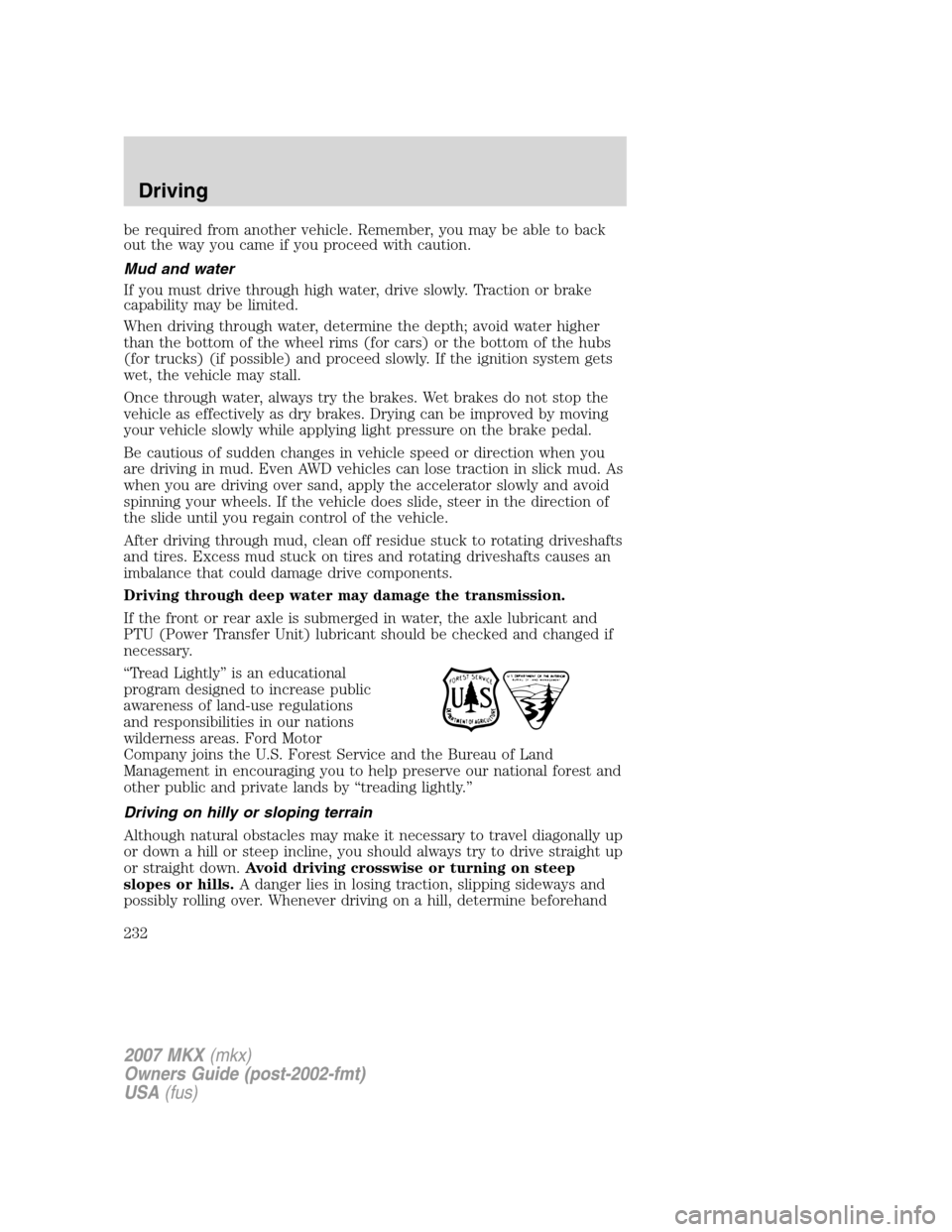 LINCOLN MKX 2007 User Guide be required from another vehicle. Remember, you may be able to back
out the way you came if you proceed with caution.
Mud and water
If you must drive through high water, drive slowly. Traction or brak